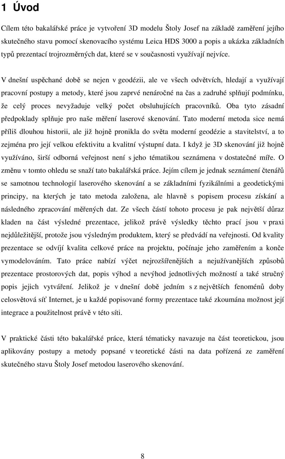 V dnešní uspěchané době se nejen v geodézii, ale ve všech odvětvích, hledají a využívají pracovní postupy a metody, které jsou zaprvé nenáročné na čas a zadruhé splňují podmínku, že celý proces