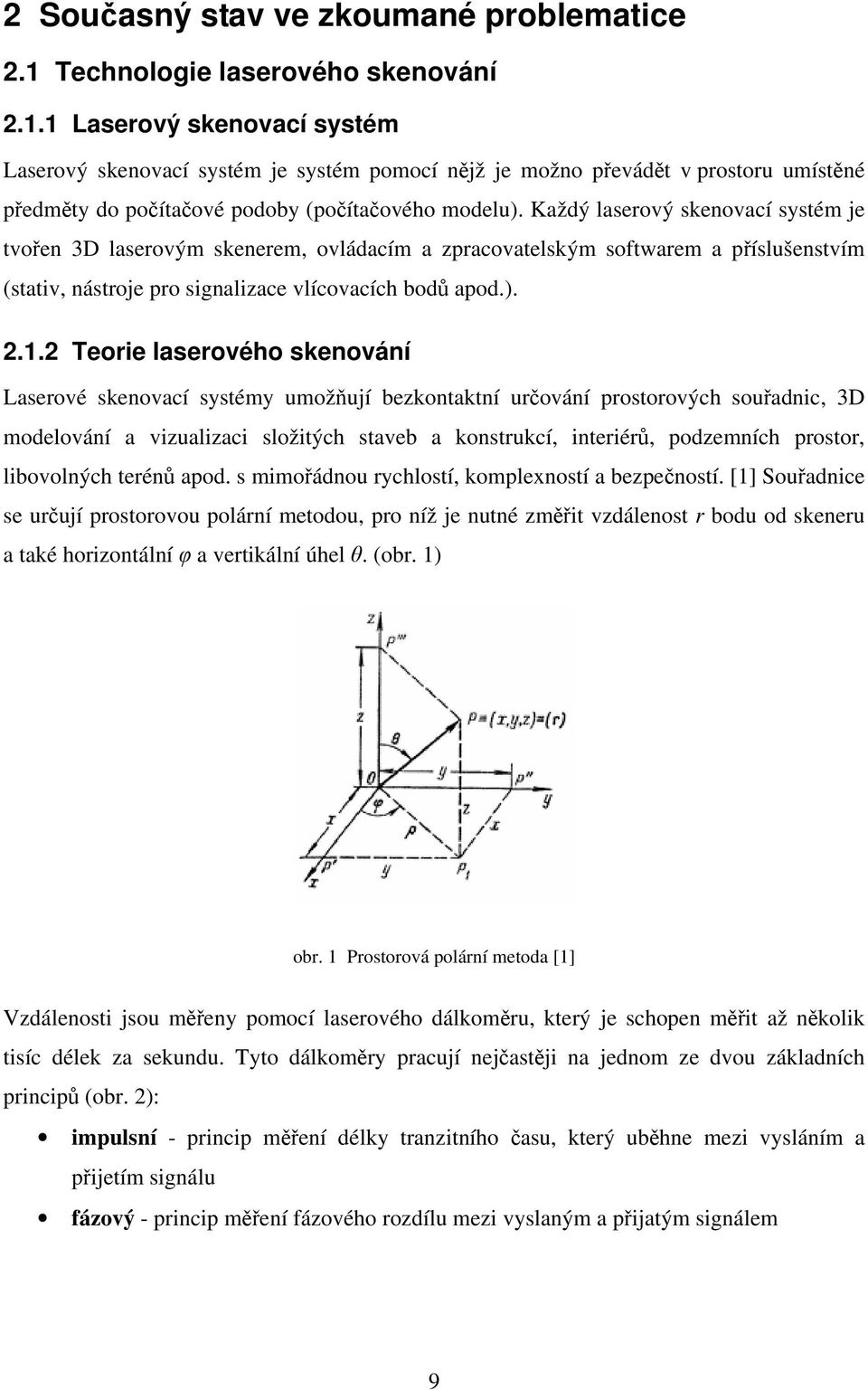 1 Laserový skenovací systém Laserový skenovací systém je systém pomocí nějž je možno převádět v prostoru umístěné předměty do počítačové podoby (počítačového modelu).