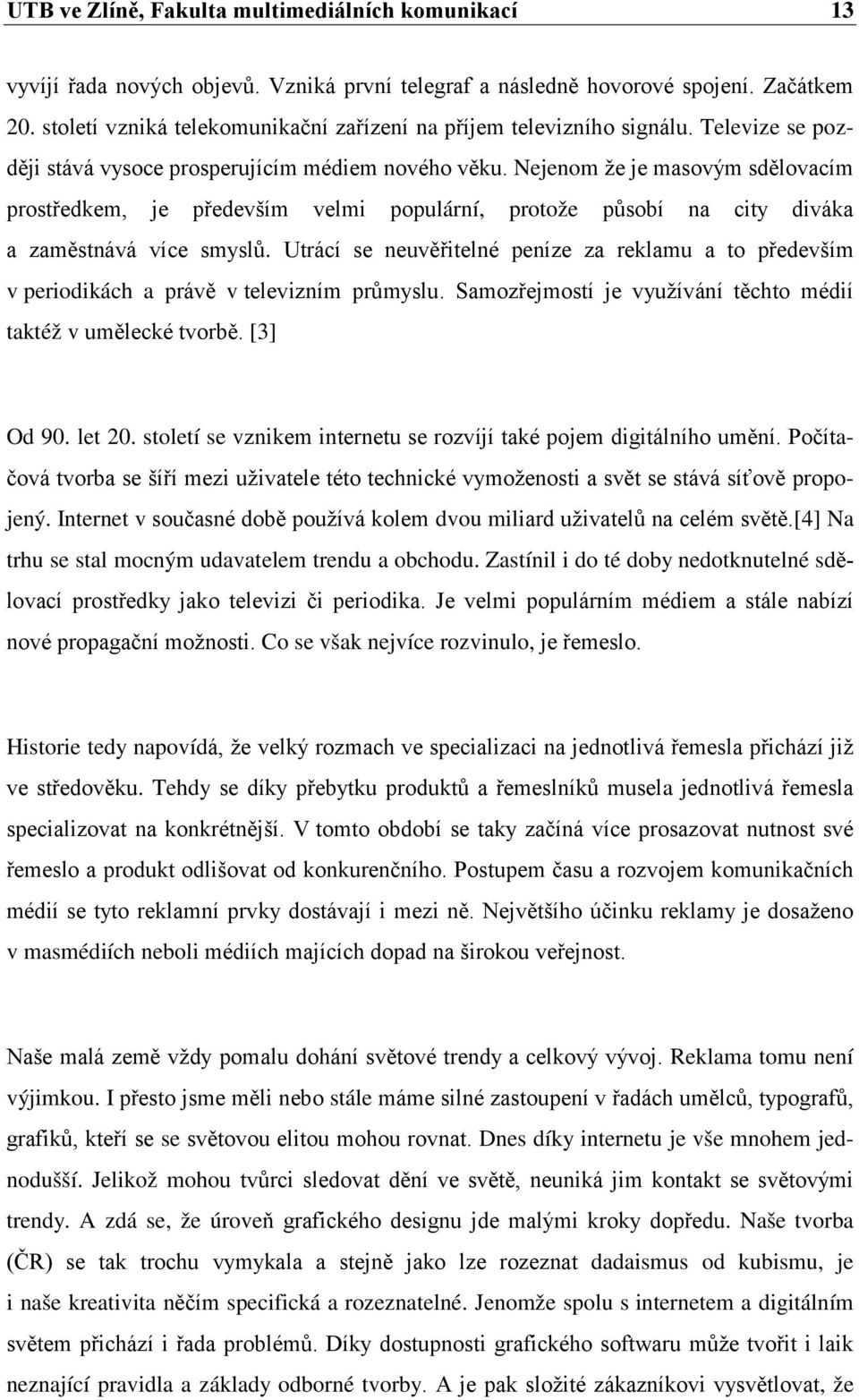 Nejenom že je masovým sdělovacím prostředkem, je především velmi populární, protože působí na city diváka a zaměstnává více smyslů.