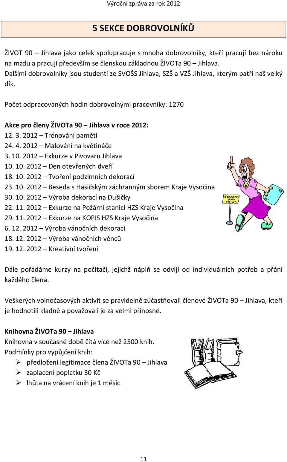 Počet odpracovaných hodin dobrovolnými pracovníky: 1270 Akce pro členy ŽIVOTa 90 Jihlava v roce 2012: 12. 3. 2012 Trénování paměti 24. 4. 2012 Malování na květináče 3. 10.