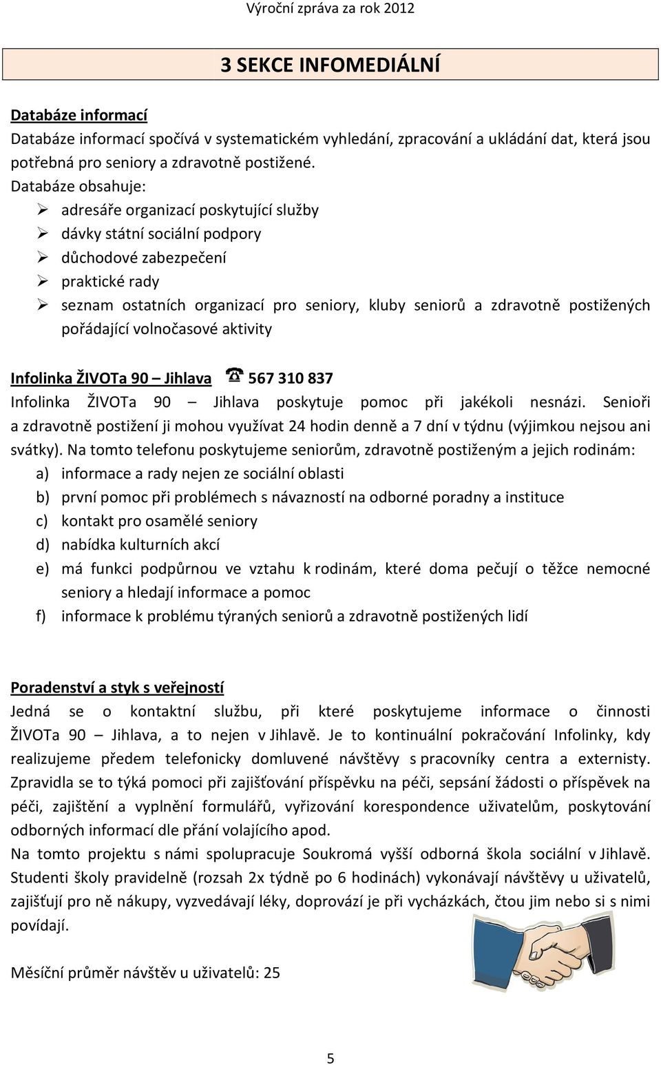 postižených pořádající volnočasové aktivity Infolinka ŽIVOTa 90 Jihlava 567 310 837 Infolinka ŽIVOTa 90 Jihlava poskytuje pomoc při jakékoli nesnázi.