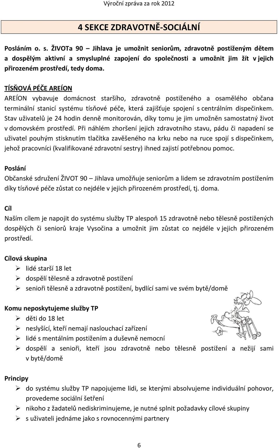 TÍSŇOVÁ PÉČE AREÍON AREÍON vybavuje domácnost staršího, zdravotně postiženého a osamělého občana terminální stanicí systému tísňové péče, která zajišťuje spojení s centrálním dispečinkem.