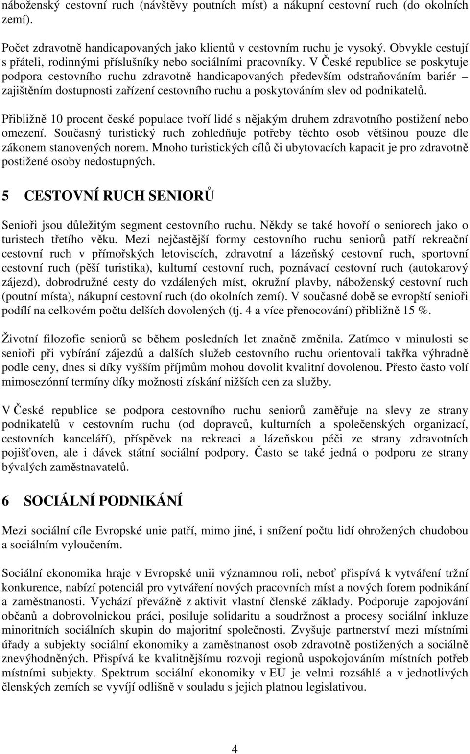 V České republice se poskytuje podpora cestovního ruchu zdravotně handicapovaných především odstraňováním bariér zajištěním dostupnosti zařízení cestovního ruchu a poskytováním slev od podnikatelů.