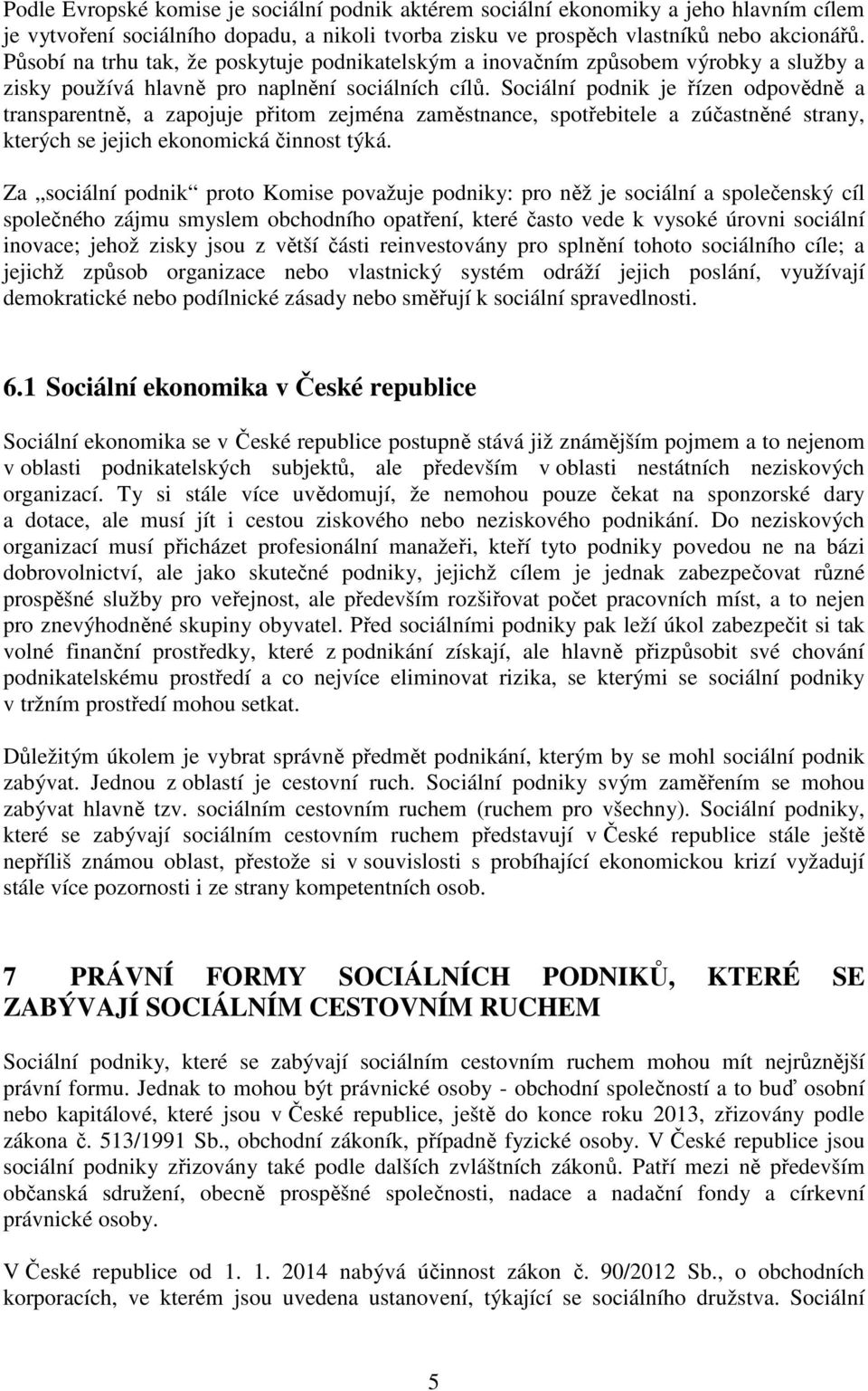 Sociální podnik je řízen odpovědně a transparentně, a zapojuje přitom zejména zaměstnance, spotřebitele a zúčastněné strany, kterých se jejich ekonomická činnost týká.