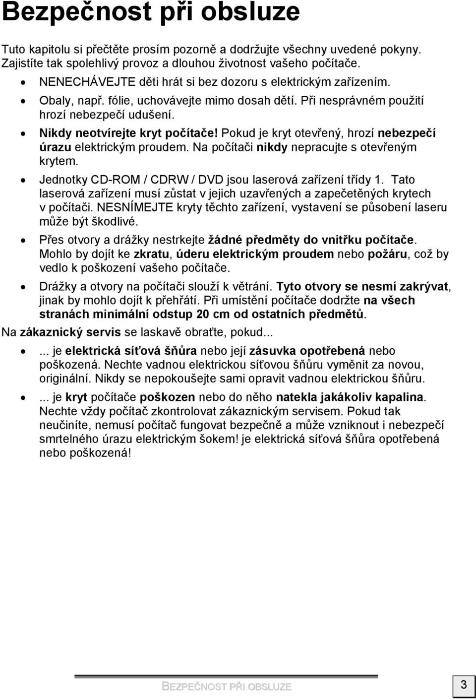 Pokud je kryt otevřený, hrozí nebezpečí úrazu elektrickým proudem. Na počítači nikdy nepracujte s otevřeným krytem. Jednotky CD-ROM / CDRW / DVD jsou laserová zařízení třídy 1.