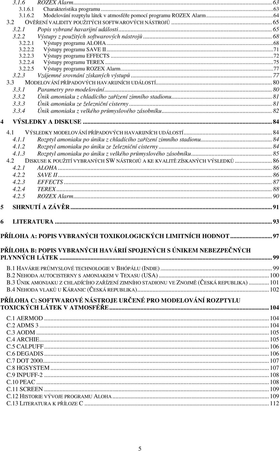 ..72 3.2.2.4 Výstupy programu TEREX...75 3.2.2.5 Výstupy programu ROZEX Alarm...77 3.2.3 Vzájemné srovnání získaných výstupů... 77 3.3 MODELOVÁNÍ PŘÍPADOVÝCH HAVARIJNÍCH UDÁLOSTÍ... 80 3.3.1 Parametry pro modelování.