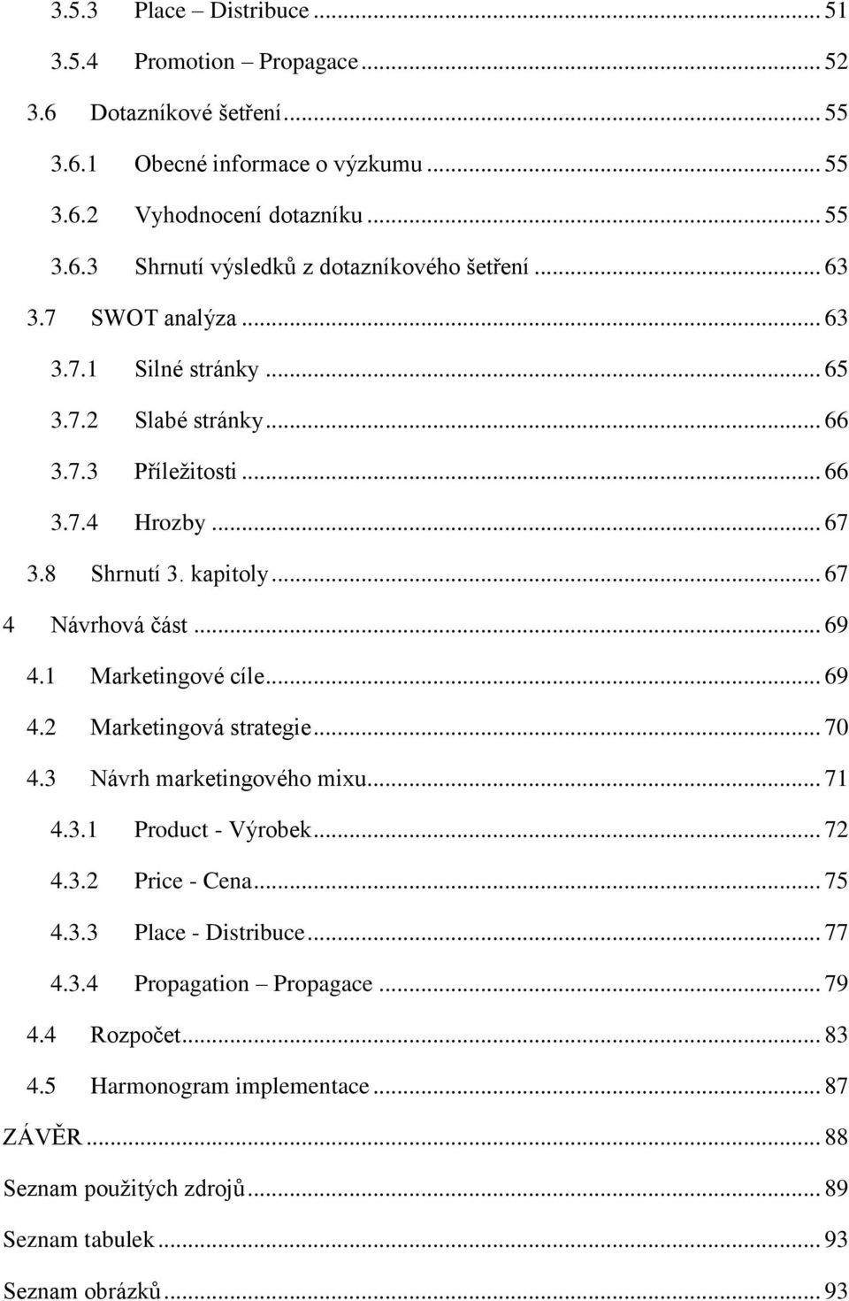 1 Marketingové cíle... 69 4.2 Marketingová strategie... 70 4.3 Návrh marketingového mixu... 71 4.3.1 Product - Výrobek... 72 4.3.2 Price - Cena... 75 4.3.3 Place - Distribuce... 77 4.3.4 Propagation Propagace.