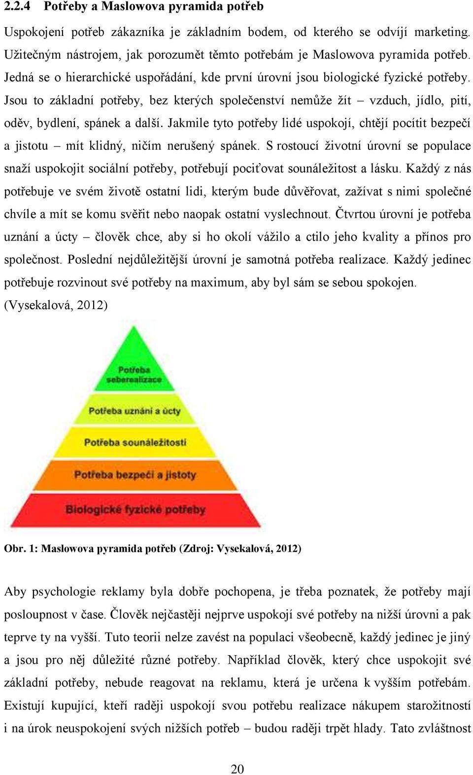 Jsou to základní potřeby, bez kterých společenství nemůţe ţít vzduch, jídlo, pití, oděv, bydlení, spánek a další.