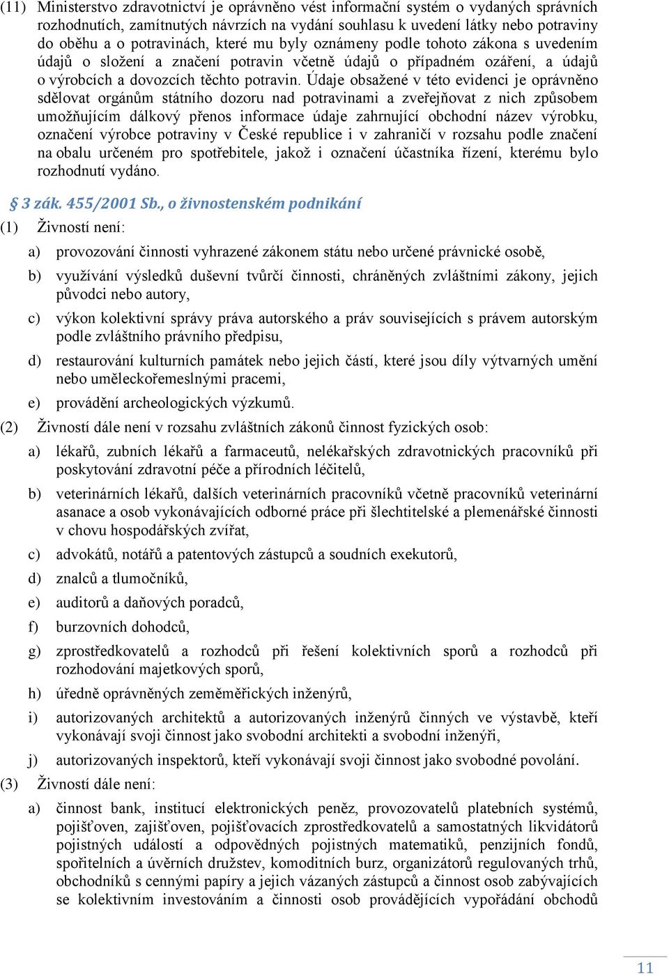 Údaje obsaţené v této evidenci je oprávněno sdělovat orgánům státního dozoru nad potravinami a zveřejňovat z nich způsobem umoţňujícím dálkový přenos informace údaje zahrnující obchodní název