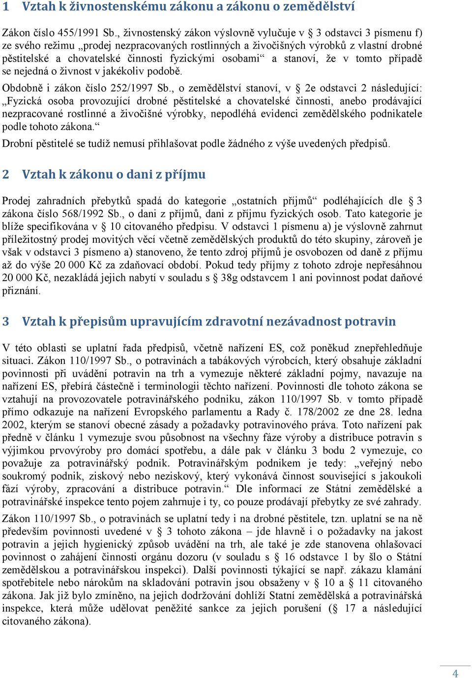 osobami a stanoví, ţe v tomto případě se nejedná o ţivnost v jakékoliv podobě. Obdobně i zákon číslo 252/1997 Sb.