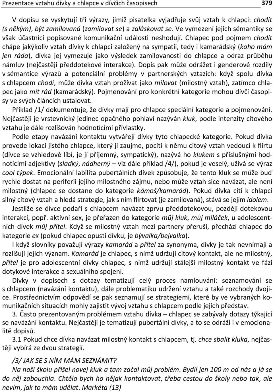 Chlapec pod pojmem chodit chápe jakýkoliv vztah dívky k chlapci založený na sympatii, tedy i kamarádský (koho mám jen ráda), dívka jej vymezuje jako výsledek zamilovanosti do chlapce a odraz průběhu