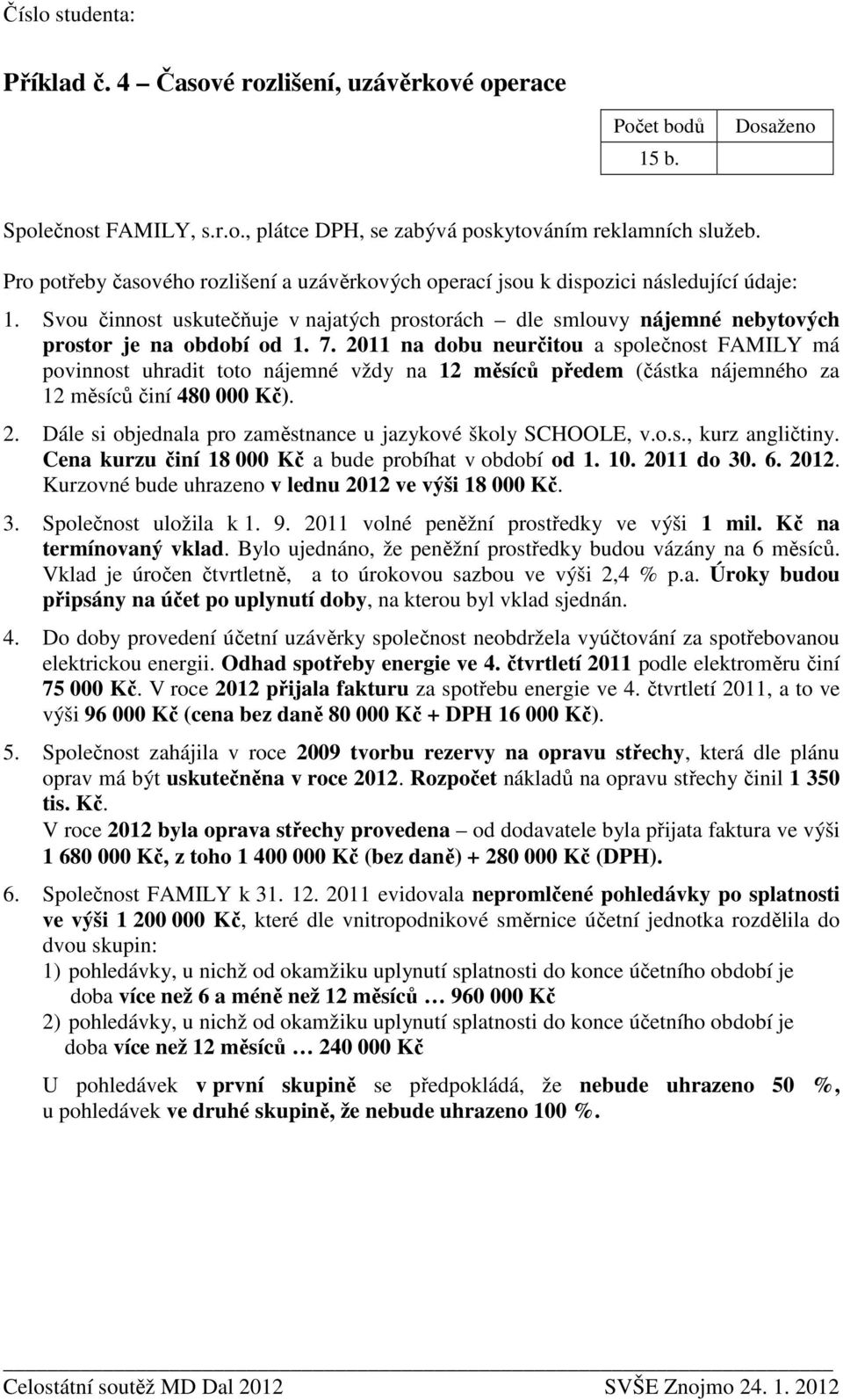 2011 na dobu neurčitou a společnost FAMILY má povinnost uhradit toto nájemné vždy na 12 měsíců předem (částka nájemného za 12 měsíců činí 480 000 Kč). 2.