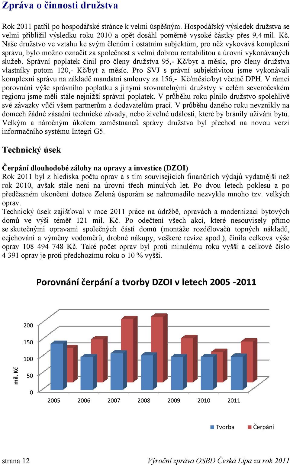 Naše družstvo ve vztahu ke svým členům i ostatním subjektům, pro něž vykovává komplexní správu, bylo možno označit za společnost s velmi dobrou rentabilitou a úrovní vykonávaných služeb.