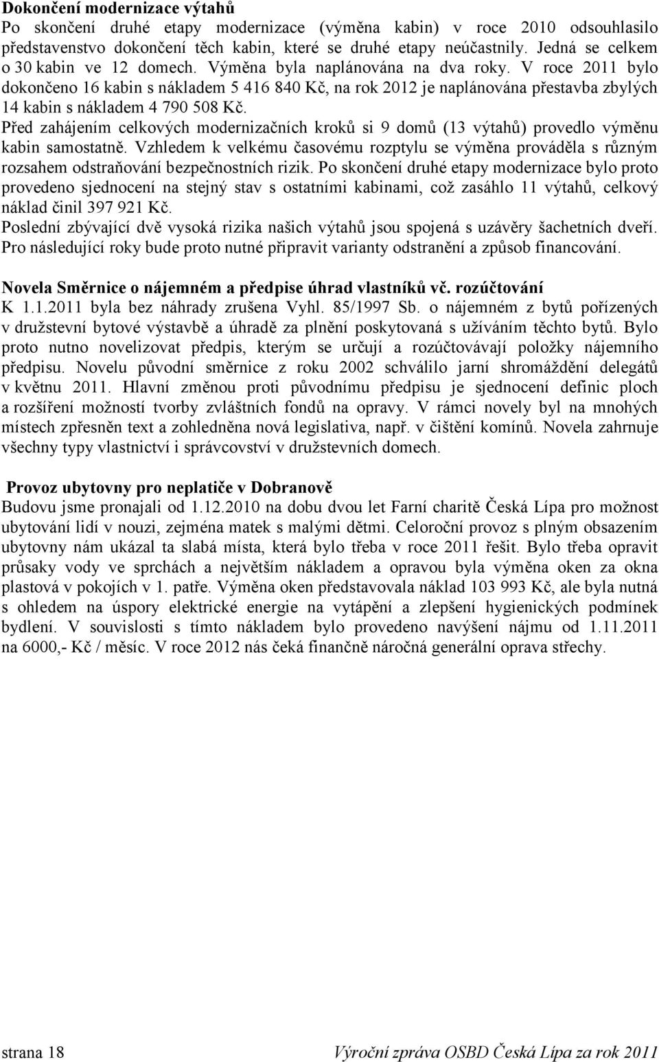 V roce 2011 bylo dokončeno 16 kabin s nákladem 5 416 840 Kč, na rok 2012 je naplánována přestavba zbylých 14 kabin s nákladem 4 790 508 Kč.