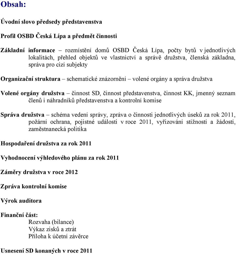 představenstva, činnost KK, jmenný seznam členů i náhradníků představenstva a kontrolní komise Správa družstva schéma vedení správy, zpráva o činnosti jednotlivých úseků za rok 2011, požární ochrana,