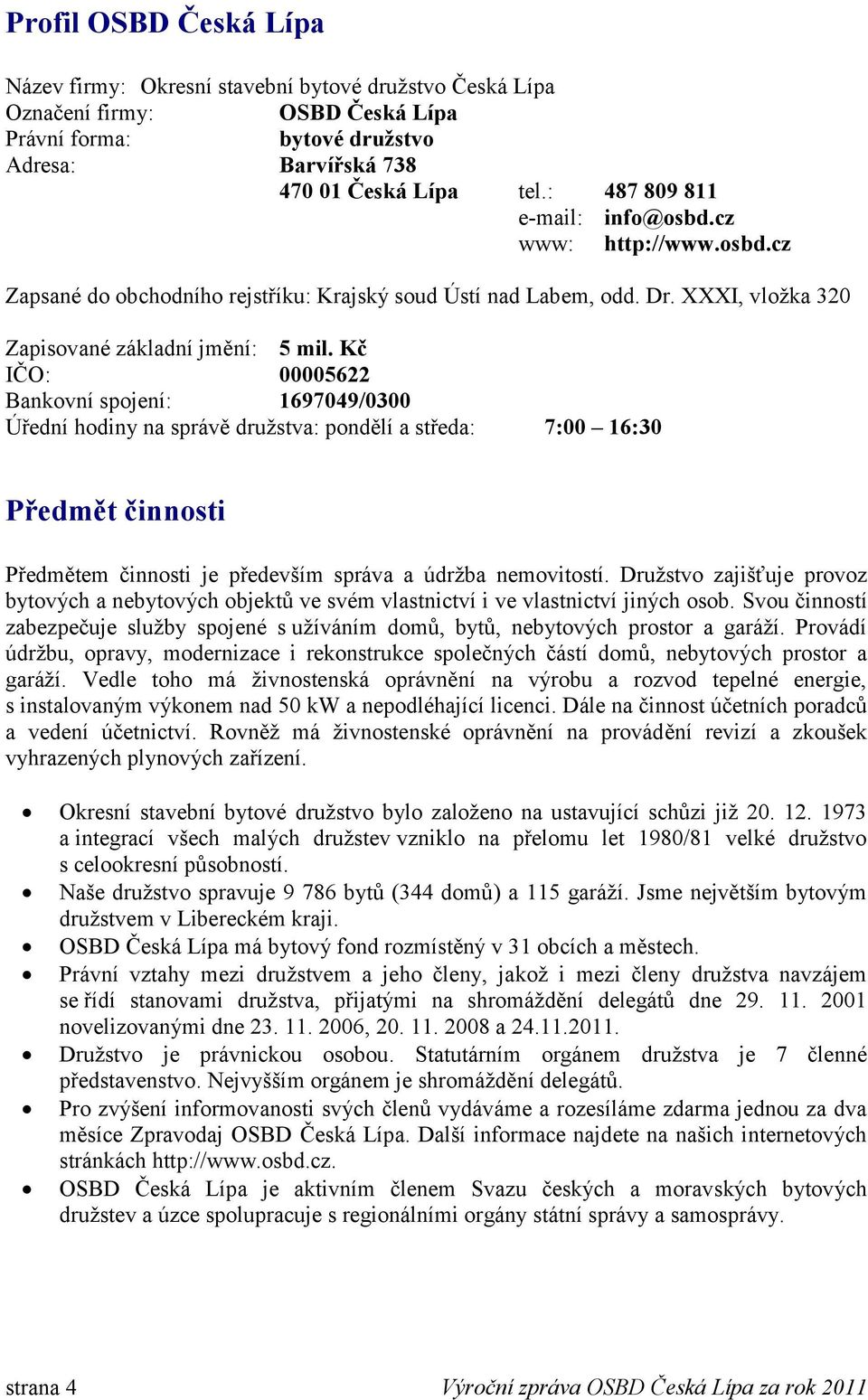 Kč IČO: 00005622 Bankovní spojení: 1697049/0300 Úřední hodiny na správě družstva: pondělí a středa: 7:00 16:30 Předmět činnosti Předmětem činnosti je především správa a údržba nemovitostí.