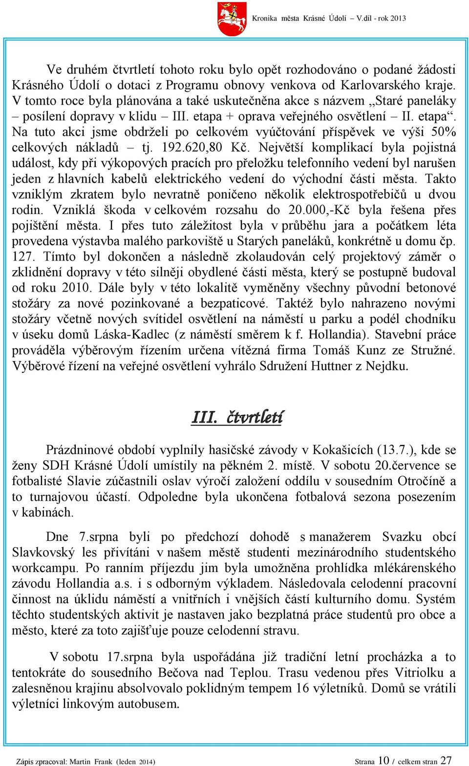 + oprava veřejného osvětlení II. etapa. Na tuto akci jsme obdrželi po celkovém vyúčtování příspěvek ve výši 50% celkových nákladů tj. 192.620,80 Kč.