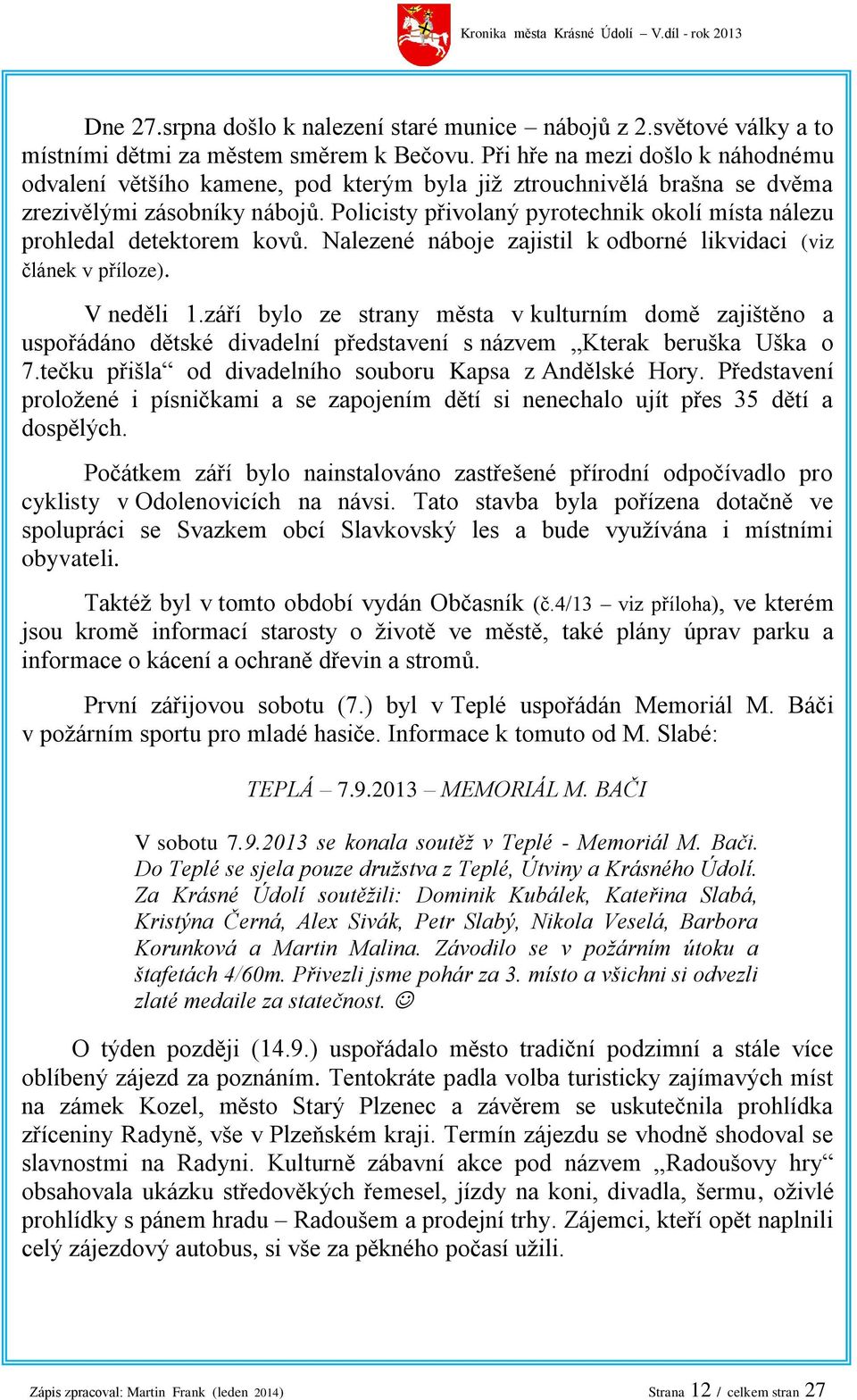 Policisty přivolaný pyrotechnik okolí místa nálezu prohledal detektorem kovů. Nalezené náboje zajistil k odborné likvidaci (viz článek v příloze). V neděli 1.