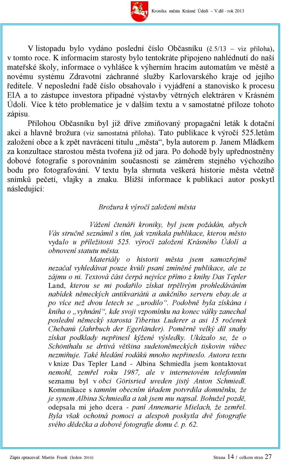 kraje od jejího ředitele. V neposlední řadě číslo obsahovalo i vyjádření a stanovisko k procesu EIA a to zástupce investora případné výstavby větrných elektráren v Krásném Údolí.