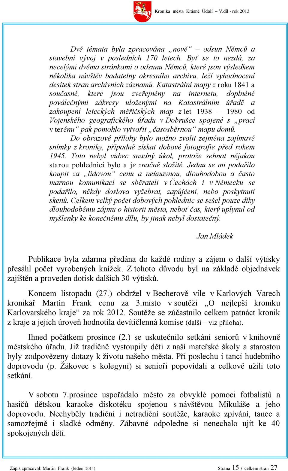 Katastrální mapy z roku 1841 a současné, které jsou zveřejněny na internetu, doplněné poválečnými zákresy uloženými na Katastrálním úřadě a zakoupení leteckých měřičských map z let 1938 1980 od