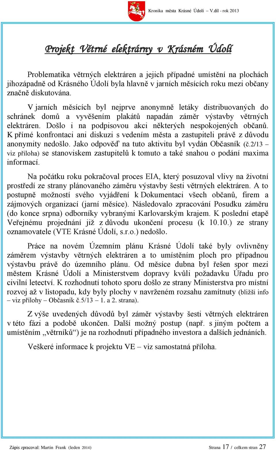 Došlo i na podpisovou akci některých nespokojených občanů. K přímé konfrontaci ani diskuzi s vedením města a zastupiteli právě z důvodu anonymity nedošlo.