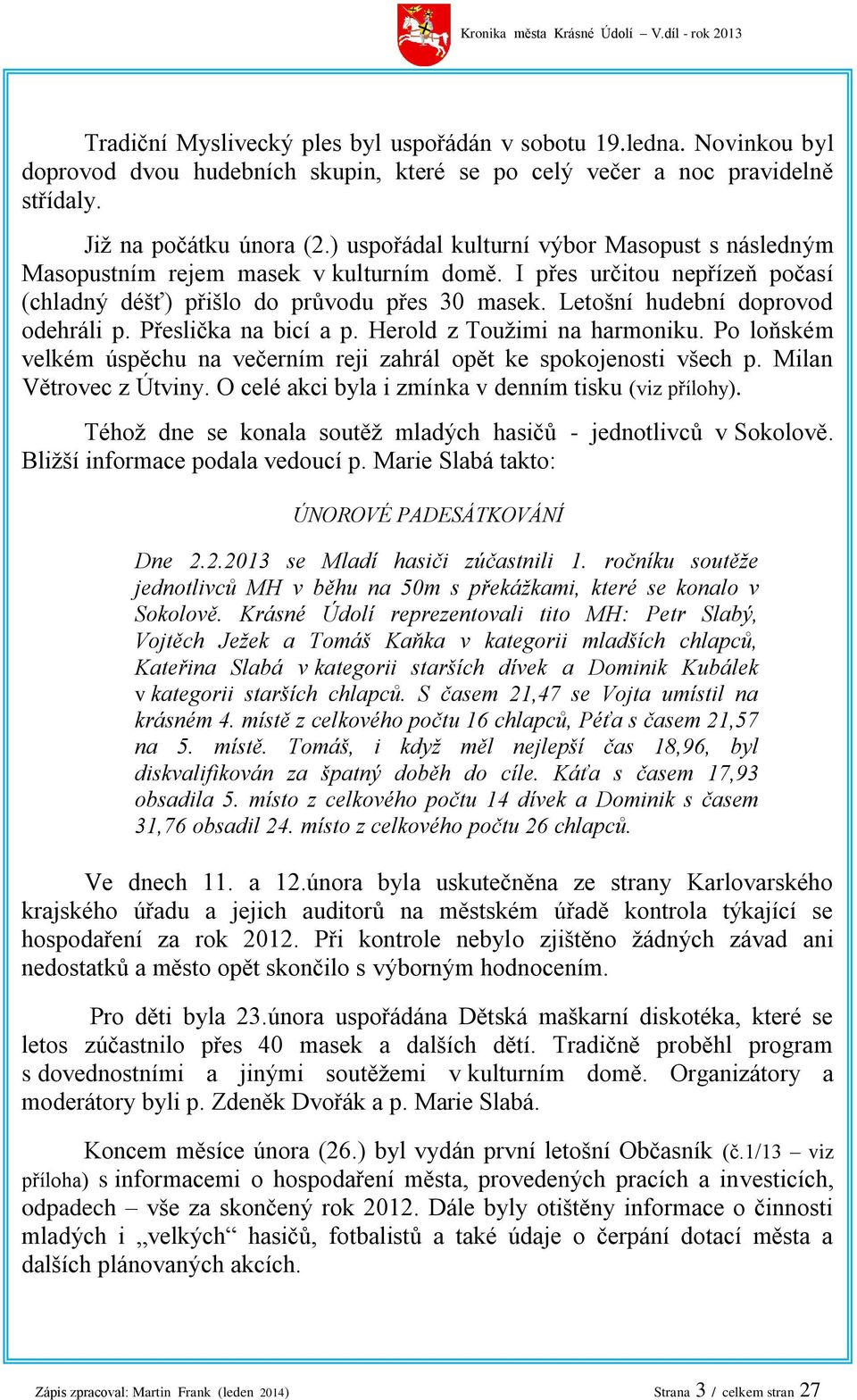 Letošní hudební doprovod odehráli p. Přeslička na bicí a p. Herold z Toužimi na harmoniku. Po loňském velkém úspěchu na večerním reji zahrál opět ke spokojenosti všech p. Milan Větrovec z Útviny.