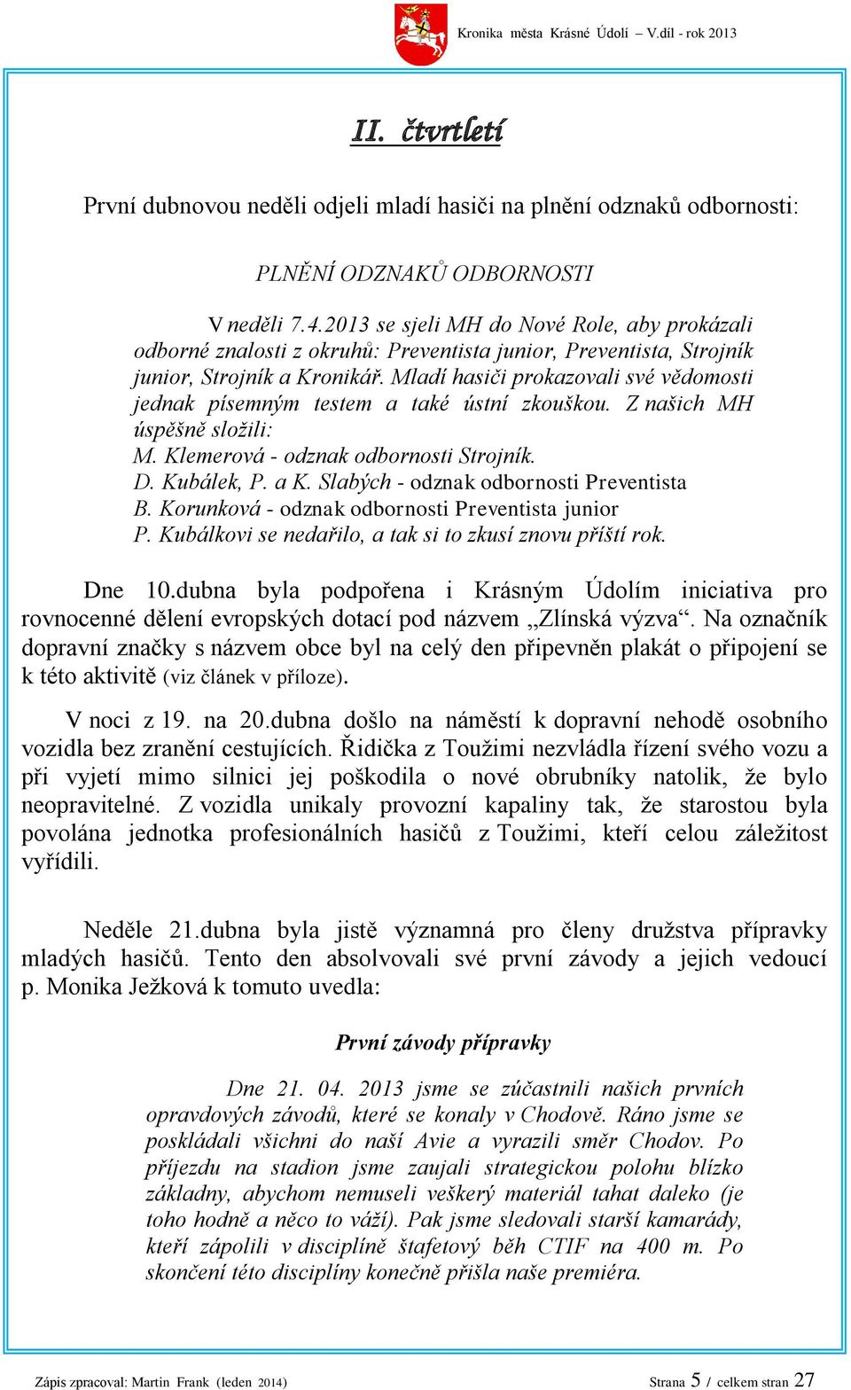 Mladí hasiči prokazovali své vědomosti jednak písemným testem a také ústní zkouškou. Z našich MH úspěšně složili: M. Klemerová - odznak odbornosti Strojník. D. Kubálek, P. a K.