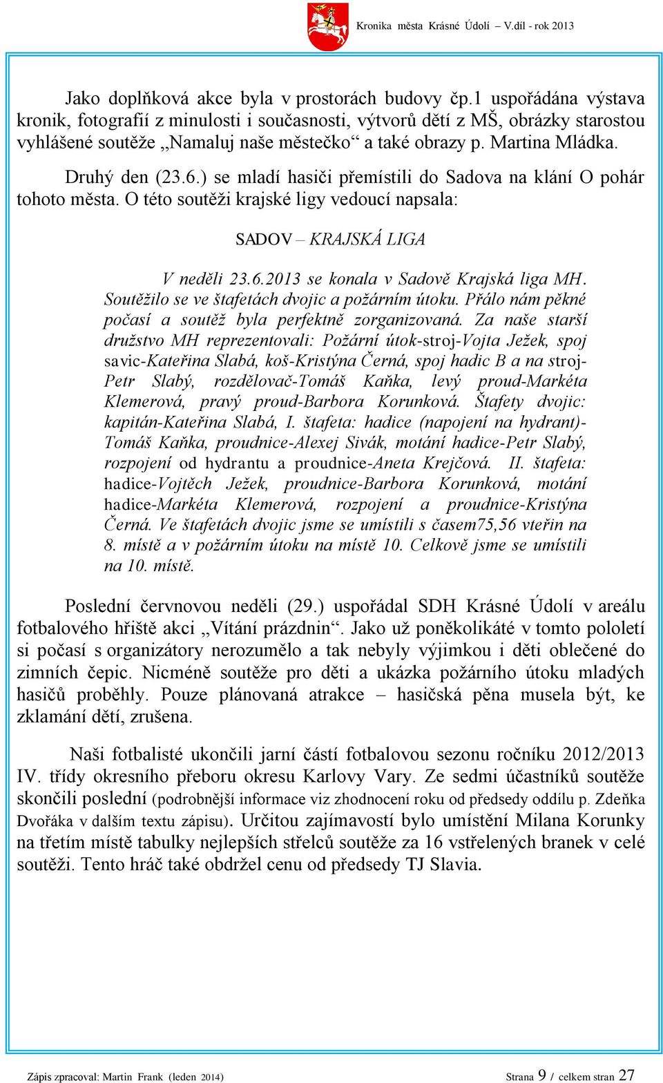 ) se mladí hasiči přemístili do Sadova na klání O pohár tohoto města. O této soutěži krajské ligy vedoucí napsala: SADOV KRAJSKÁ LIGA V neděli 23.6.2013 se konala v Sadově Krajská liga MH.