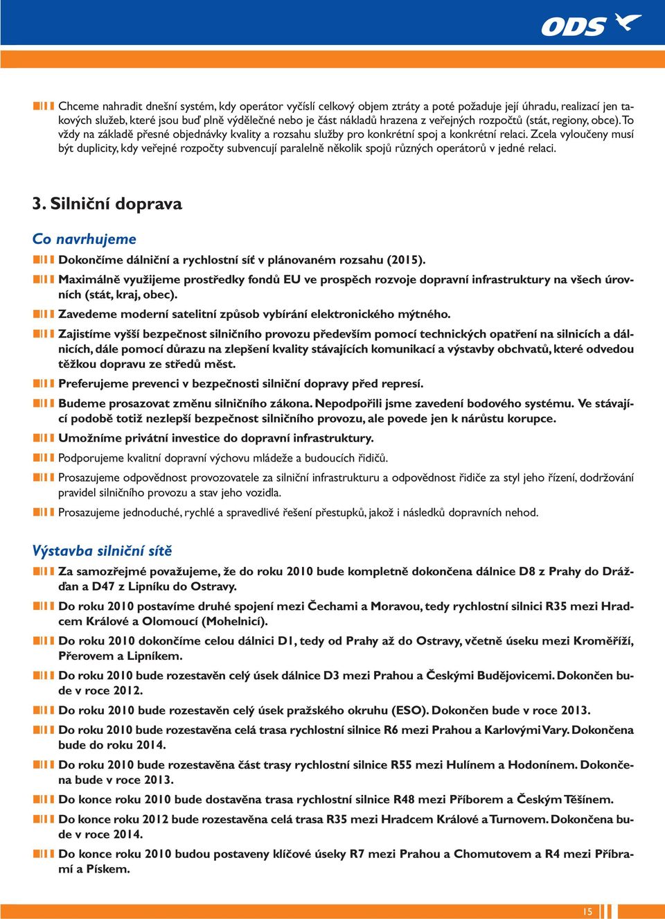 Zcela vyloučeny musí být duplicity, kdy veřejné rozpočty subvencují paralelně několik spojů různých operátorů v jedné relaci. 3.