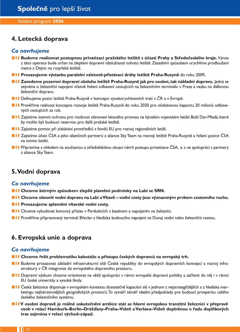 Prosazujeme výstavbu paralelní vzletově-přistávací dráhy letiště Praha-Ruzyně do roku 2009. Zavedeme pozemní dopravní obsluhu letiště Praha-Ruzyně jak pro osobní, tak nákladní dopravu.