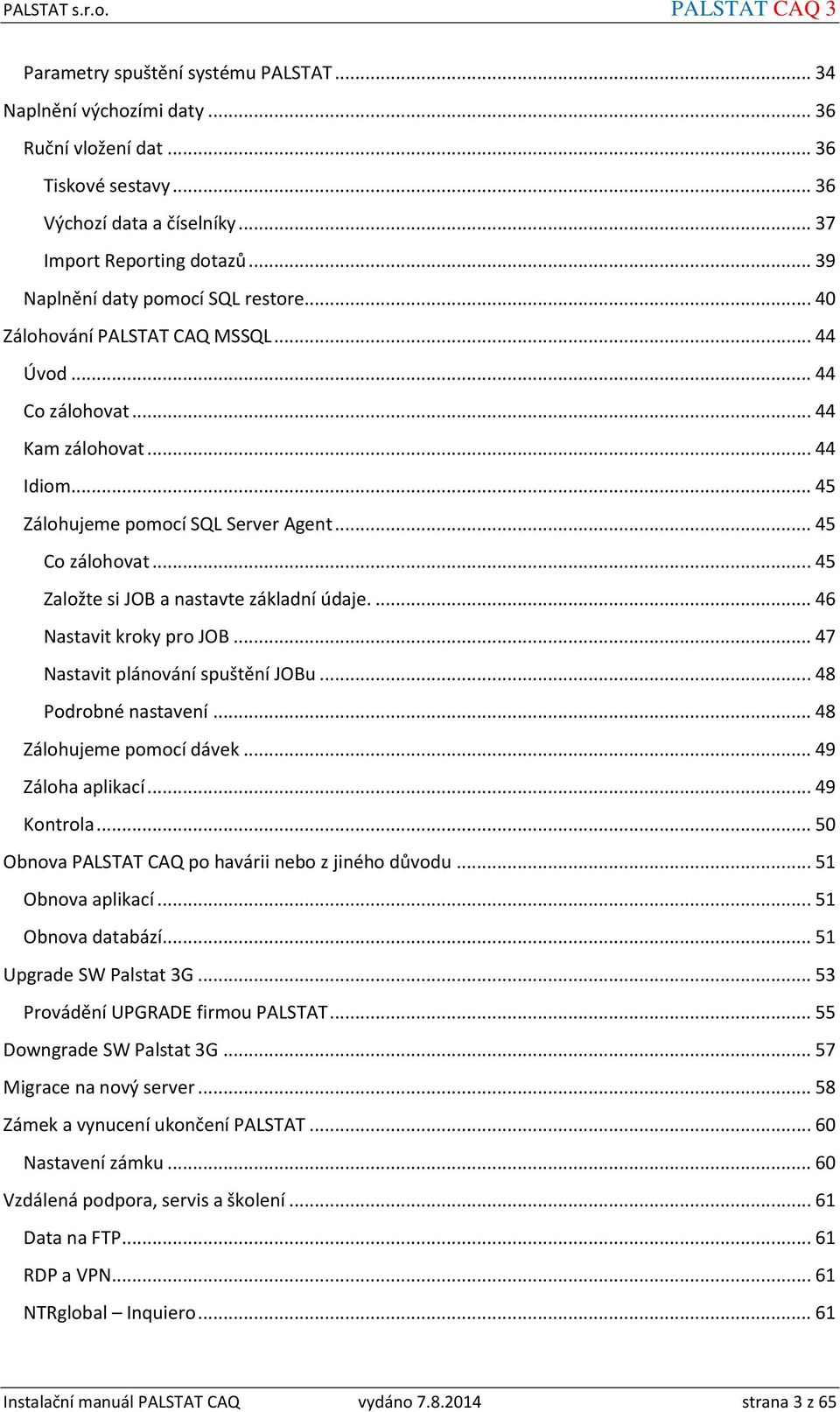 .. 45 Založte si JOB a nastavte základní údaje.... 46 Nastavit kroky pro JOB... 47 Nastavit plánování spuštění JOBu... 48 Podrobné nastavení... 48 Zálohujeme pomocí dávek... 49 Záloha aplikací.