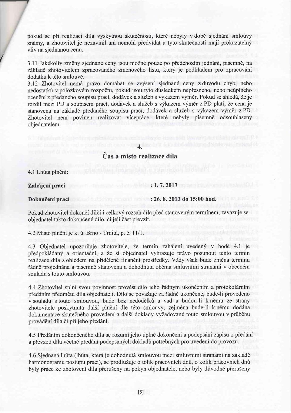 11 Jak6koliv zmeny sjednan6 ceny jsou mozn6 pouze po piedchozim jedn6ni, pisemn6, na zakladl zhotovitelem zpracovan6ho zmdnov6ho listu, kterj je podkladem pro zpracovitni dodatku k t6to smlouv6. 3.