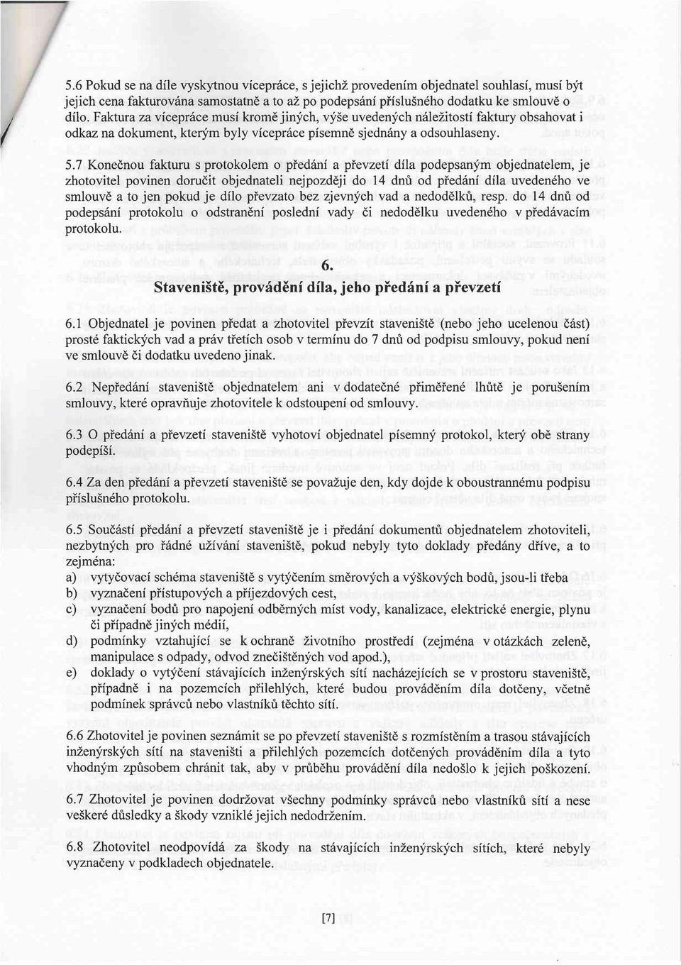 7 Konednou fakturu s protokolem o piedani a pievzeti dila podepsanym objednatelem, je zhotovitel povinen dorudit objednateli nejpozddji do 14 dnri od pied6ni dila uveden6ho ve smlouve a to jen pokud