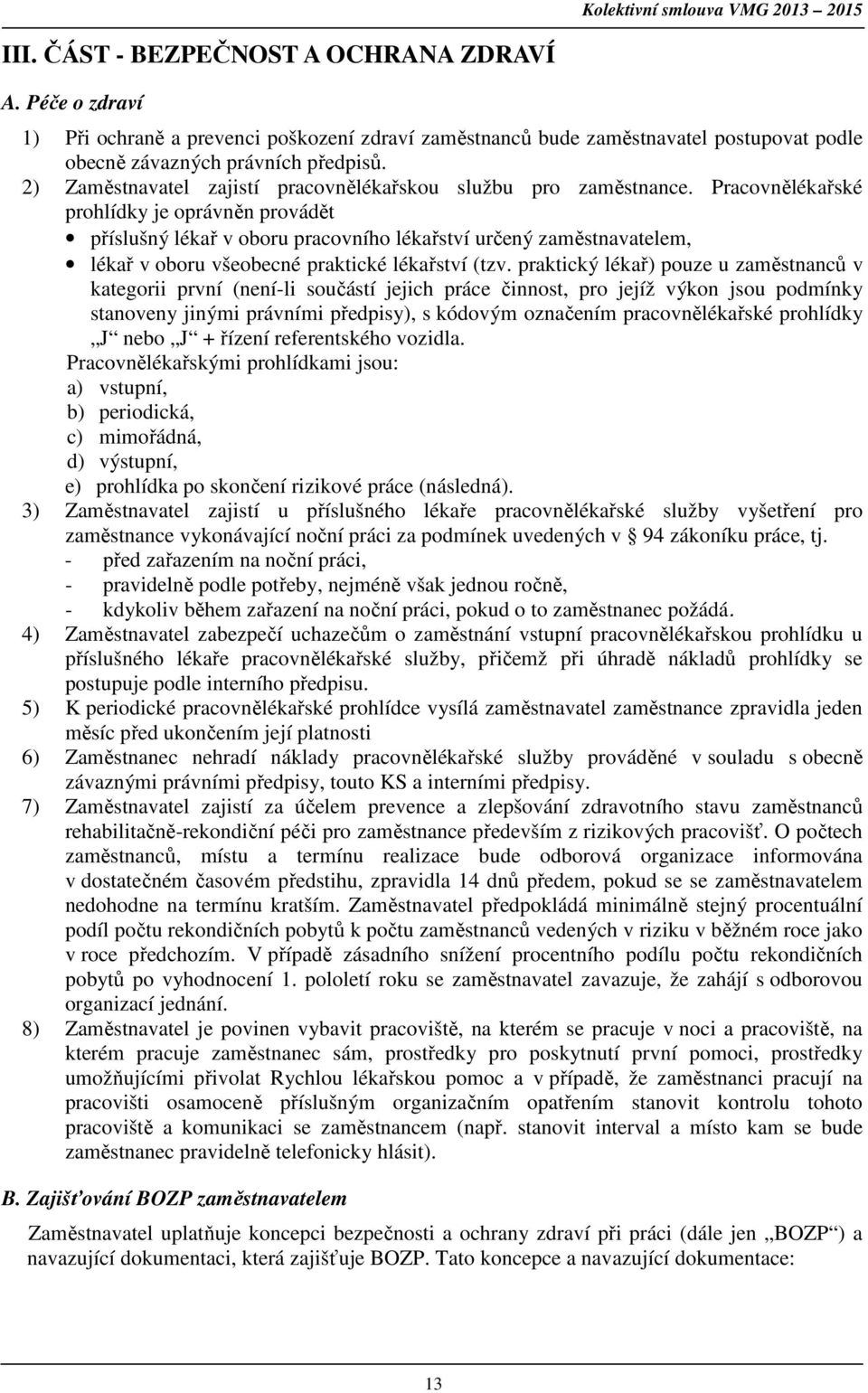 Pracovnělékařské prohlídky je oprávněn provádět příslušný lékař v oboru pracovního lékařství určený zaměstnavatelem, lékař v oboru všeobecné praktické lékařství (tzv.