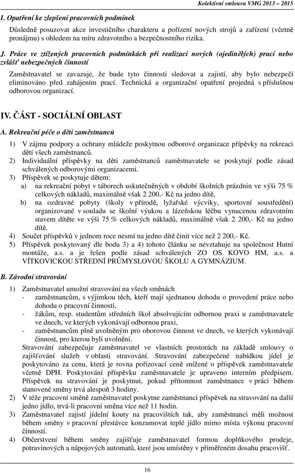 Práce ve ztížených pracovních podmínkách při realizaci nových (ojedinělých) prací nebo zvlášť nebezpečných činností Zaměstnavatel se zavazuje, že bude tyto činnosti sledovat a zajistí, aby bylo