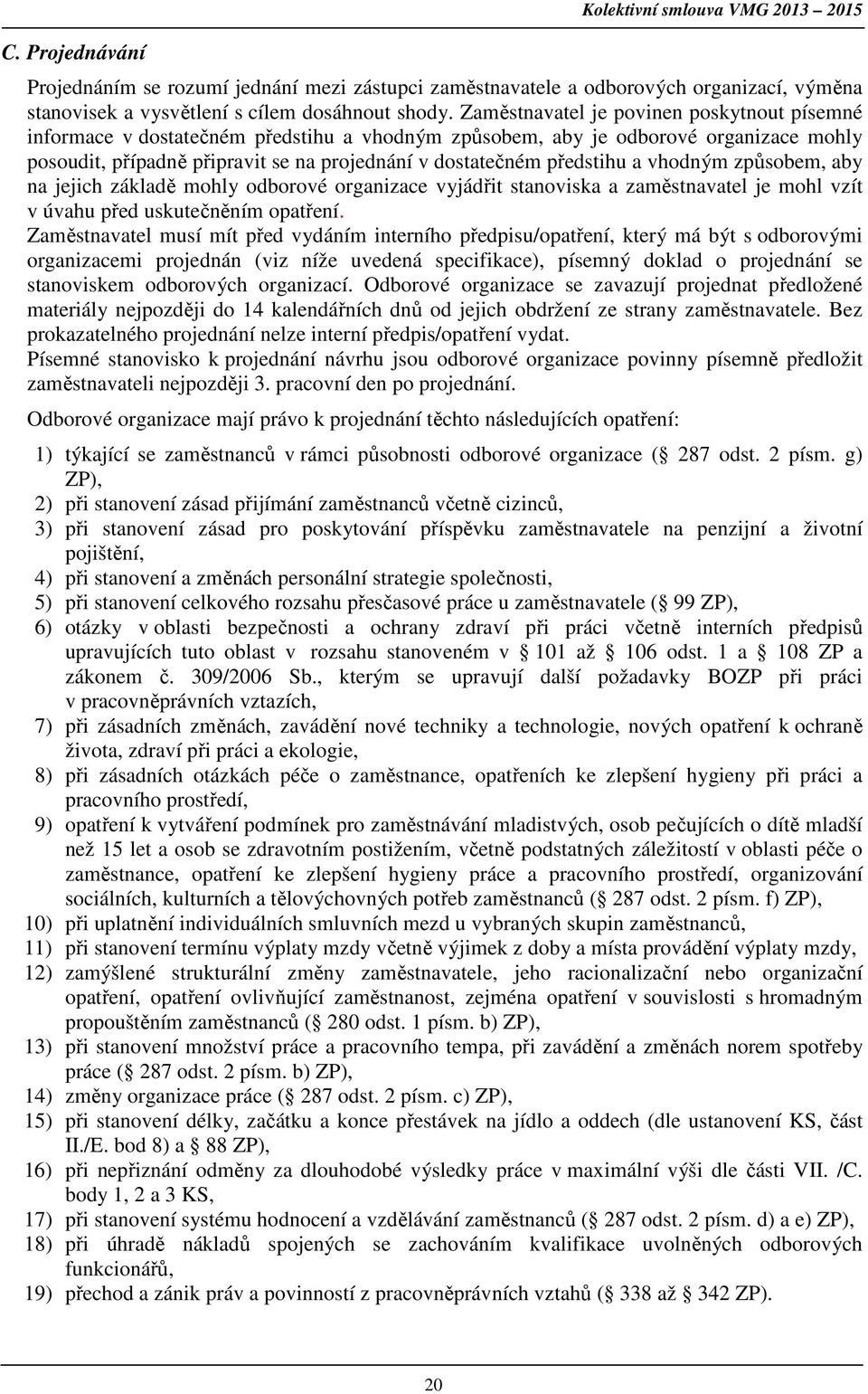 předstihu a vhodným způsobem, aby na jejich základě mohly odborové organizace vyjádřit stanoviska a zaměstnavatel je mohl vzít v úvahu před uskutečněním opatření.