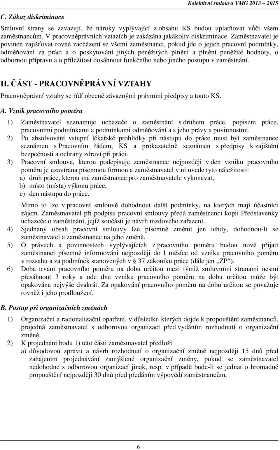 Zaměstnavatel je povinen zajišťovat rovné zacházení se všemi zaměstnanci, pokud jde o jejich pracovní podmínky, odměňování za práci a o poskytování jiných peněžitých plnění a plnění peněžité hodnoty,