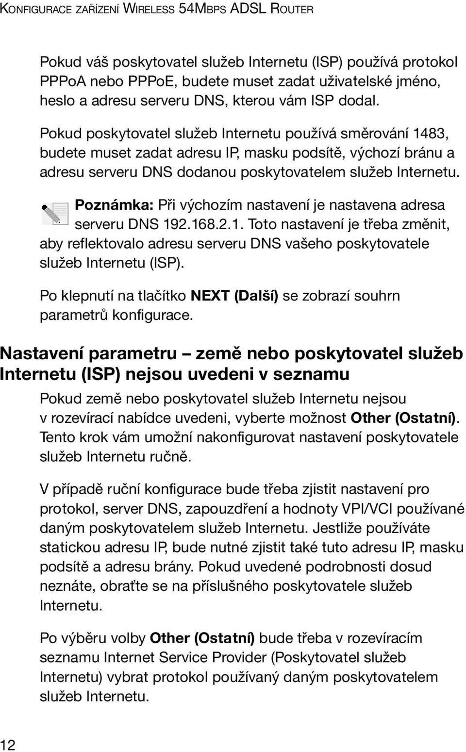 Pokud poskytovatel služeb Internetu používá směrování 1483, budete muset zadat adresu IP, masku podsítě, výchozí bránu a adresu serveru DNS dodanou poskytovatelem služeb Internetu.