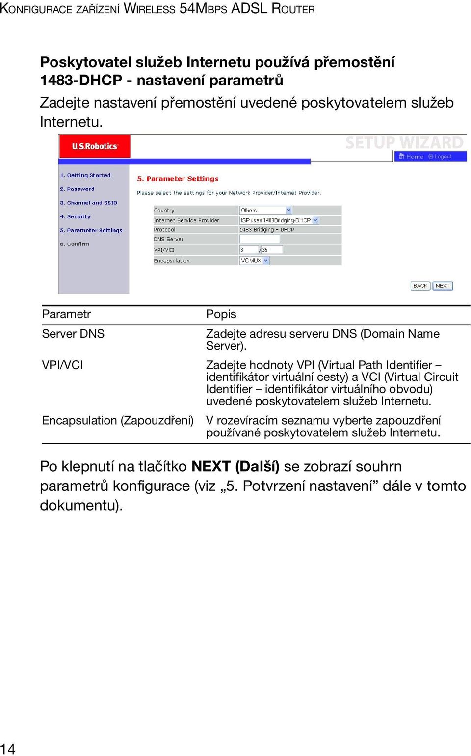 VPI/VCI Zadejte hodnoty VPI (Virtual Path Identifier identifikátor virtuální cesty) a VCI (Virtual Circuit Identifier identifikátor virtuálního obvodu) uvedené poskytovatelem