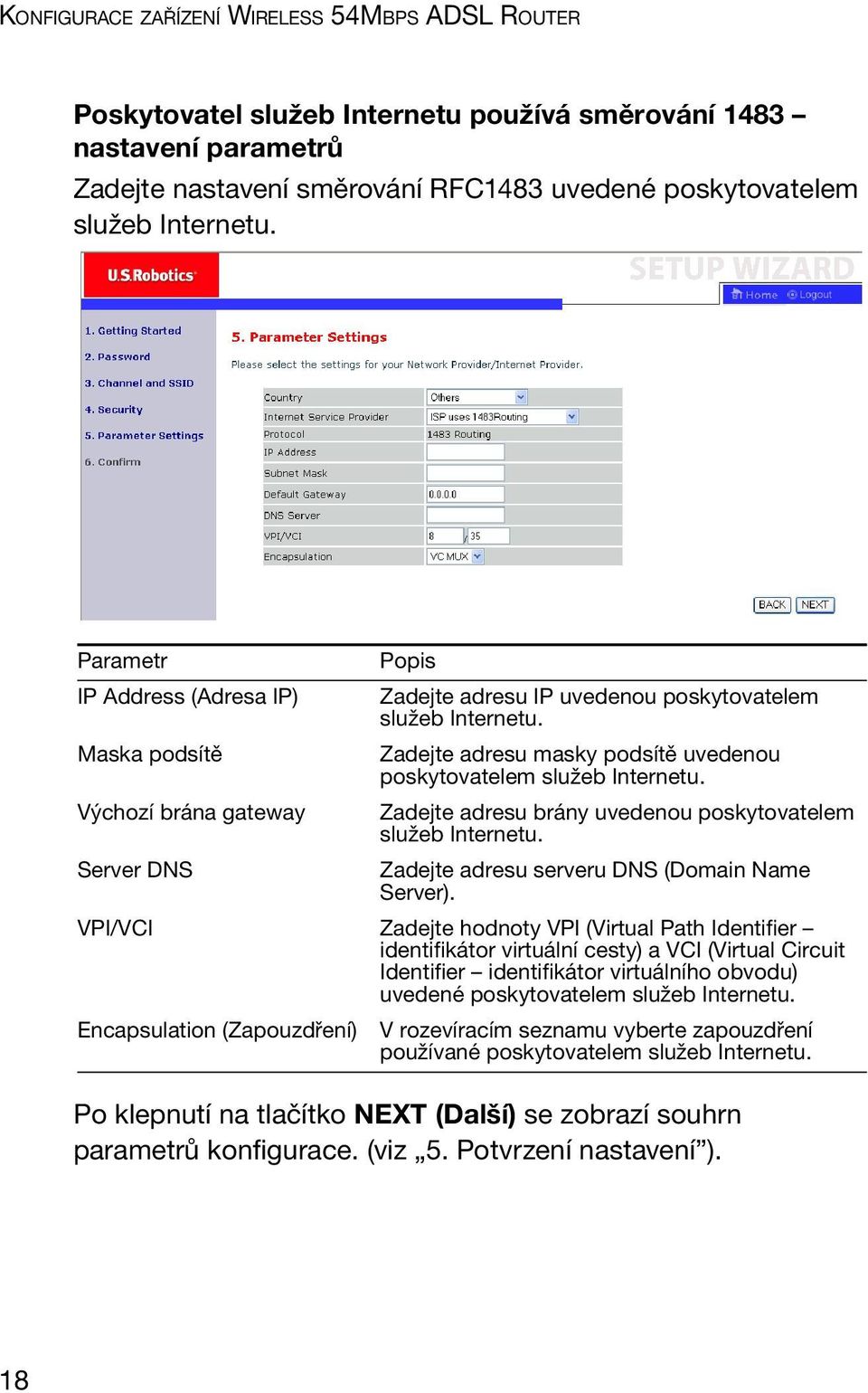 Zadejte adresu masky podsítě uvedenou poskytovatelem služeb Internetu. Zadejte adresu brány uvedenou poskytovatelem služeb Internetu. Zadejte adresu serveru DNS (Domain Name Server).