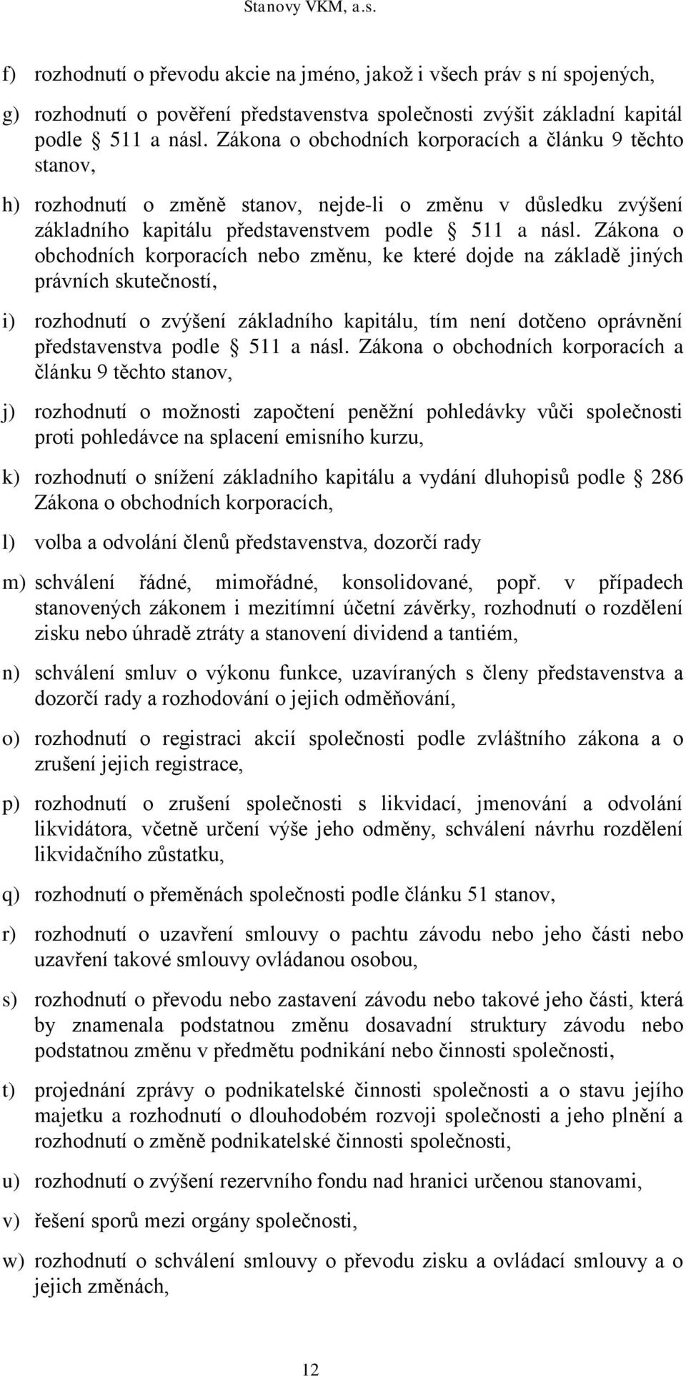 Zákona o obchodních korporacích nebo změnu, ke které dojde na základě jiných právních skutečností, i) rozhodnutí o zvýšení základního kapitálu, tím není dotčeno oprávnění představenstva podle 511 a