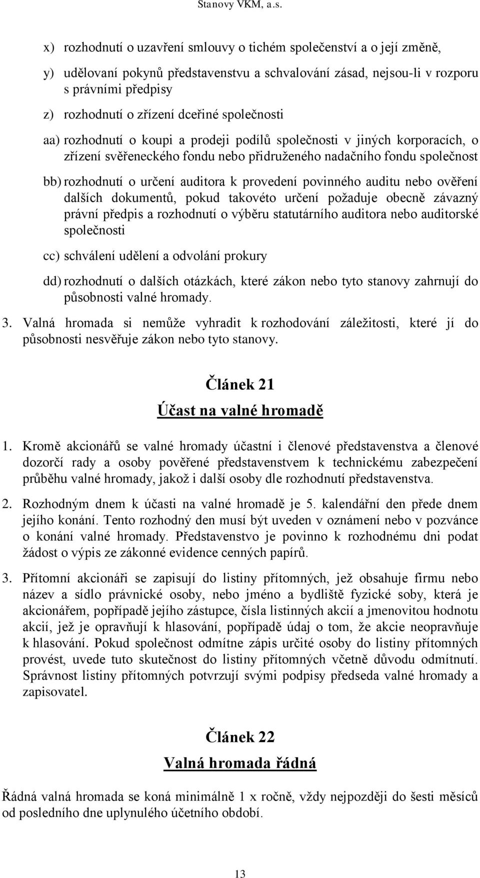 provedení povinného auditu nebo ověření dalších dokumentů, pokud takovéto určení požaduje obecně závazný právní předpis a rozhodnutí o výběru statutárního auditora nebo auditorské společnosti cc)