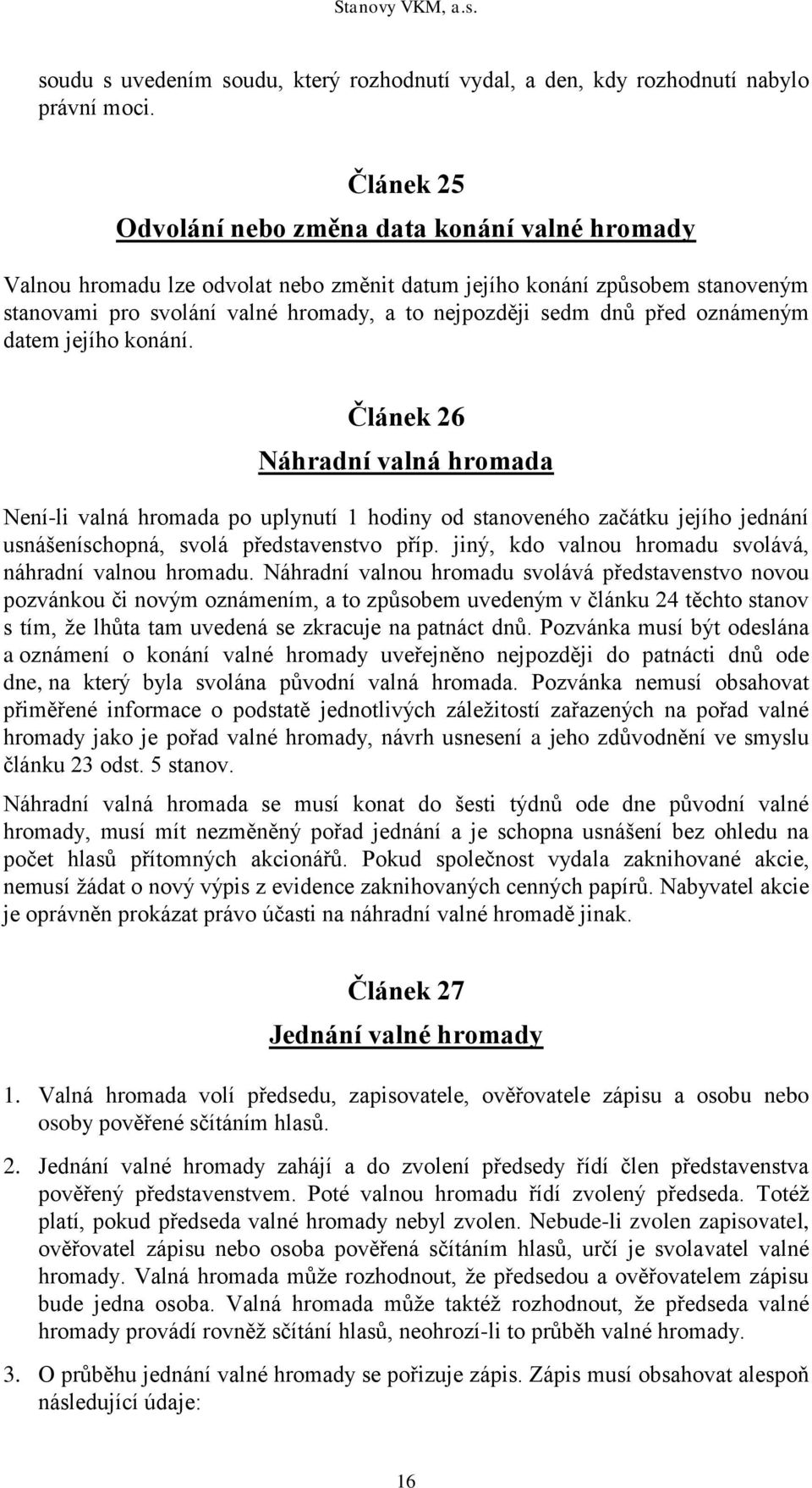 před oznámeným datem jejího konání. Článek 26 Náhradní valná hromada Není-li valná hromada po uplynutí 1 hodiny od stanoveného začátku jejího jednání usnášeníschopná, svolá představenstvo příp.