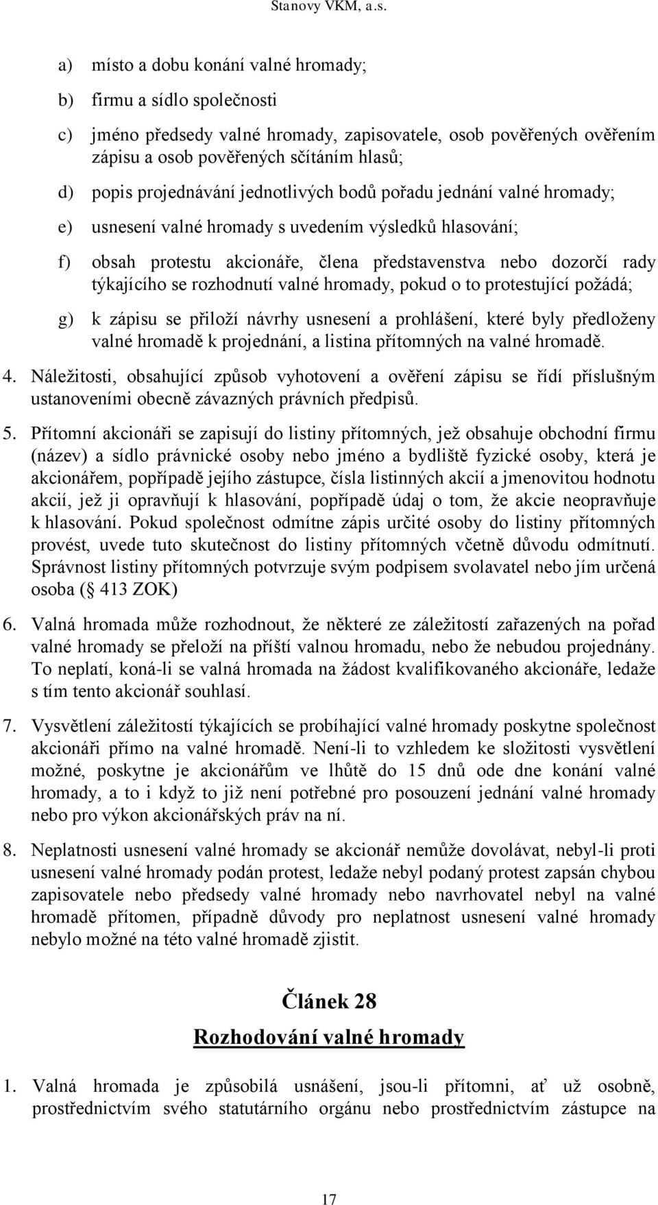 rozhodnutí valné hromady, pokud o to protestující požádá; g) k zápisu se přiloží návrhy usnesení a prohlášení, které byly předloženy valné hromadě k projednání, a listina přítomných na valné hromadě.