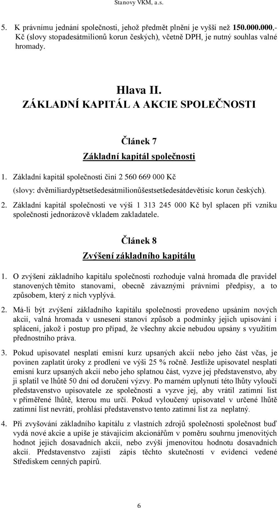 Základní kapitál společnosti činí 2 560 669 000 Kč (slovy: dvěmiliardypětsetšedesátmilionůšestsetšedesátdevětisíc korun českých). 2. Základní kapitál společnosti ve výši 1 313 245 000 Kč byl splacen při vzniku společnosti jednorázově vkladem zakladatele.