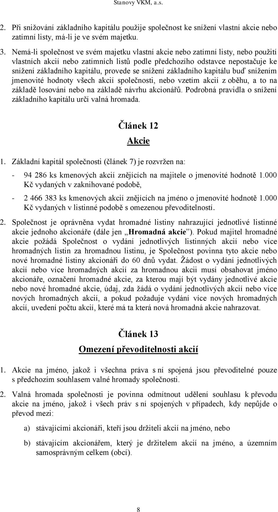 se snížení základního kapitálu buď snížením jmenovité hodnoty všech akcií společnosti, nebo vzetím akcií z oběhu, a to na základě losování nebo na základě návrhu akcionářů.