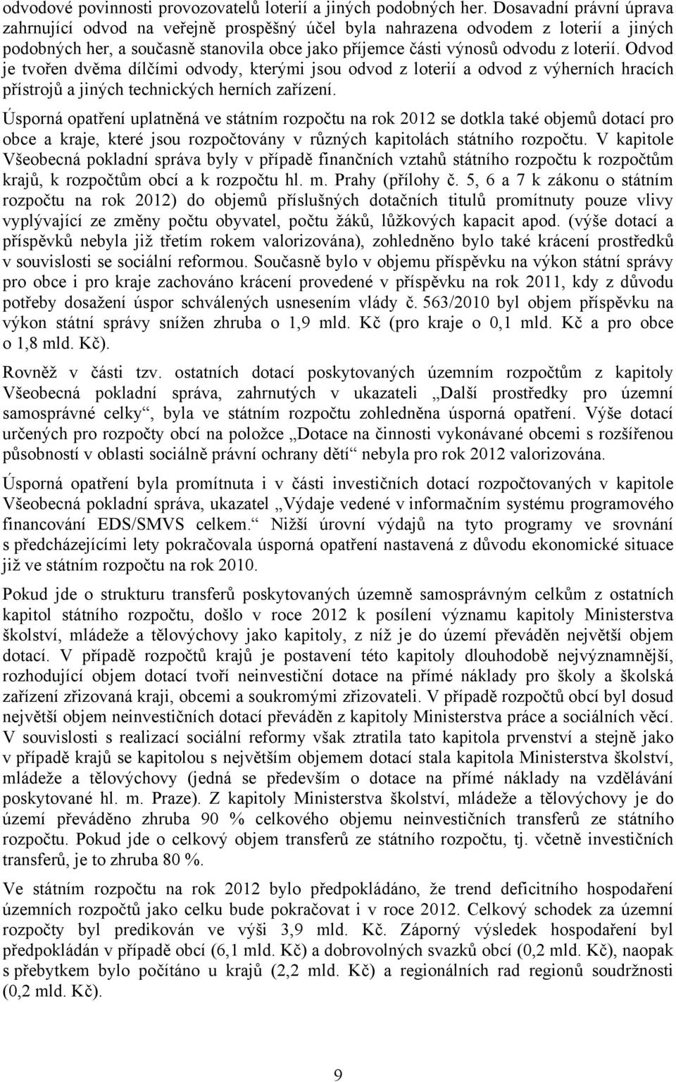 Odvod je tvořen dvěma dílčími odvody, kterými jsou odvod z loterií a odvod z výherních hracích přístrojů a jiných technických herních zařízení.