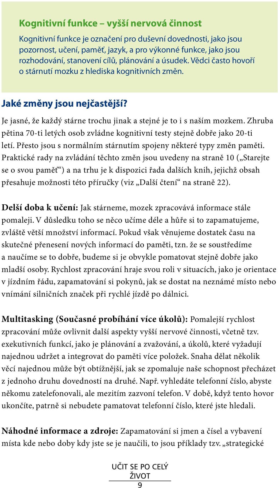 Zhruba pětina 70-ti letých osob zvládne kognitivní testy stejně dobře jako 20-ti letí. Přesto jsou s normálním stárnutím spojeny některé typy změn paměti.