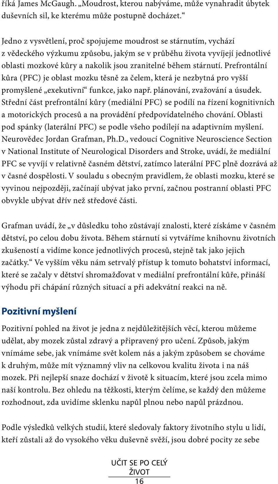 Prefrontální kůra (PFC) je oblast mozku těsně za čelem, která je nezbytná pro vyšší promyšlené exekutivní funkce, jako např. plánování, zvažování a úsudek.