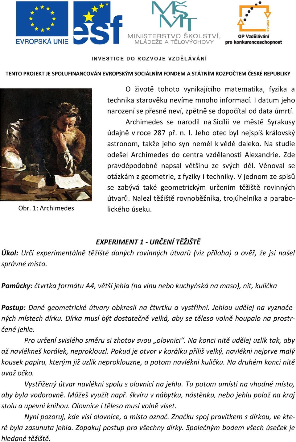 Na studie odešel Archimedes do centra vzdělanosti Alexandrie. Zde pravděpodobně napsal většinu ze svých děl. Věnoval se otázkám z geometrie, z fyziky i techniky.